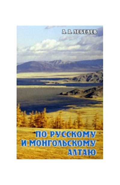 Литература - Путеводитель "По русскому и монгольскому Алтаю" (Лебедев А.)